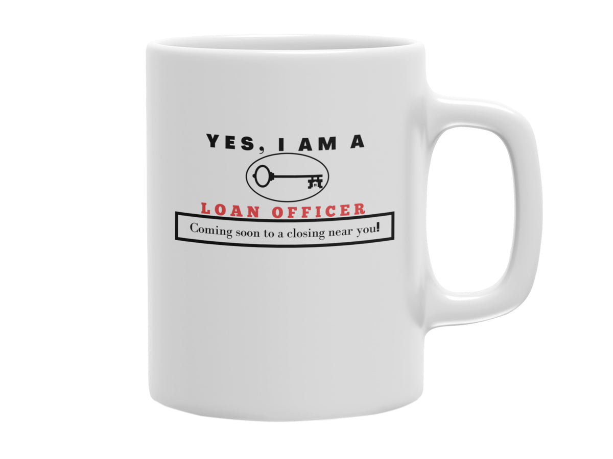 NEW EDGE OCCUPATIONAL MUG &quot;YES, I AM A LOAN OFFICER MUG&quot; WITH SLOGAN &quot;COMING SOON TO A CLOSING NEAR YOU!&quot; - 11 OZ AND 15 OZ SIZES AVAILABLE!