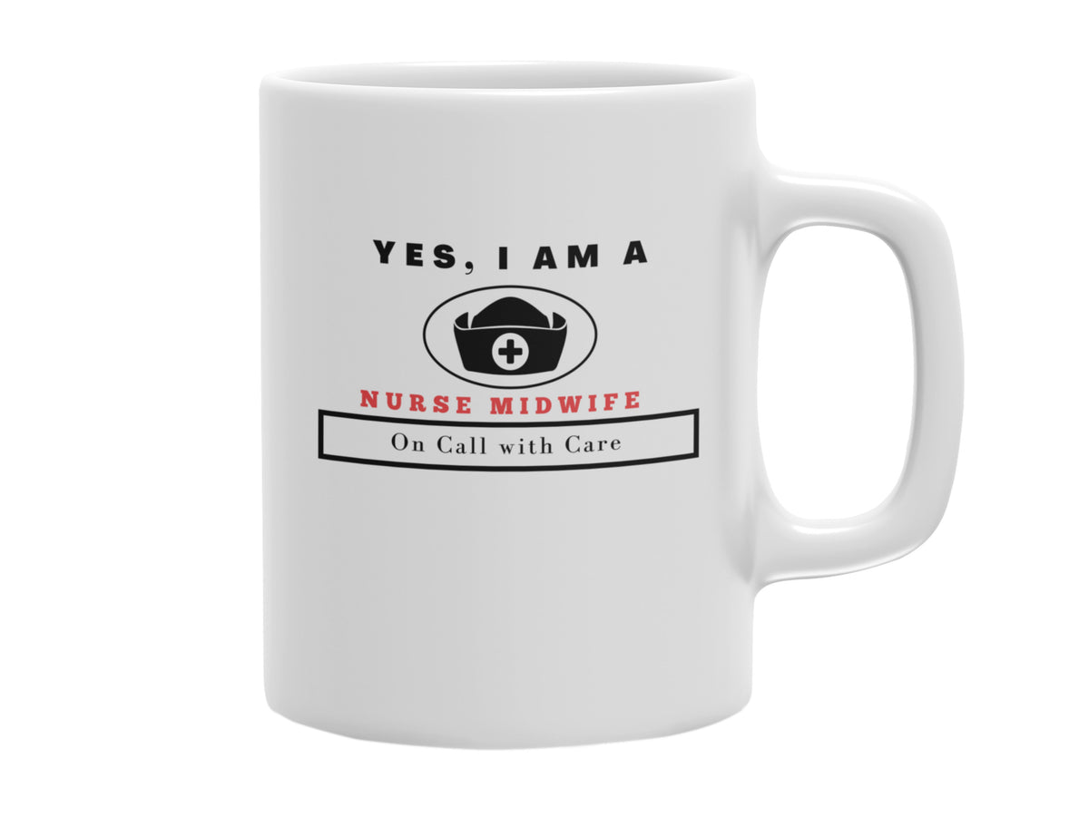 NEW EDGE OCCUPATIONAL MUG &quot;YES, I AM A NURSE MIDWIFE MUG&quot; WITH SLOGAN &quot;ON CALL WITH CARE&quot; - 11 OZ AND 15 OZ SIZES AVAILABLE!