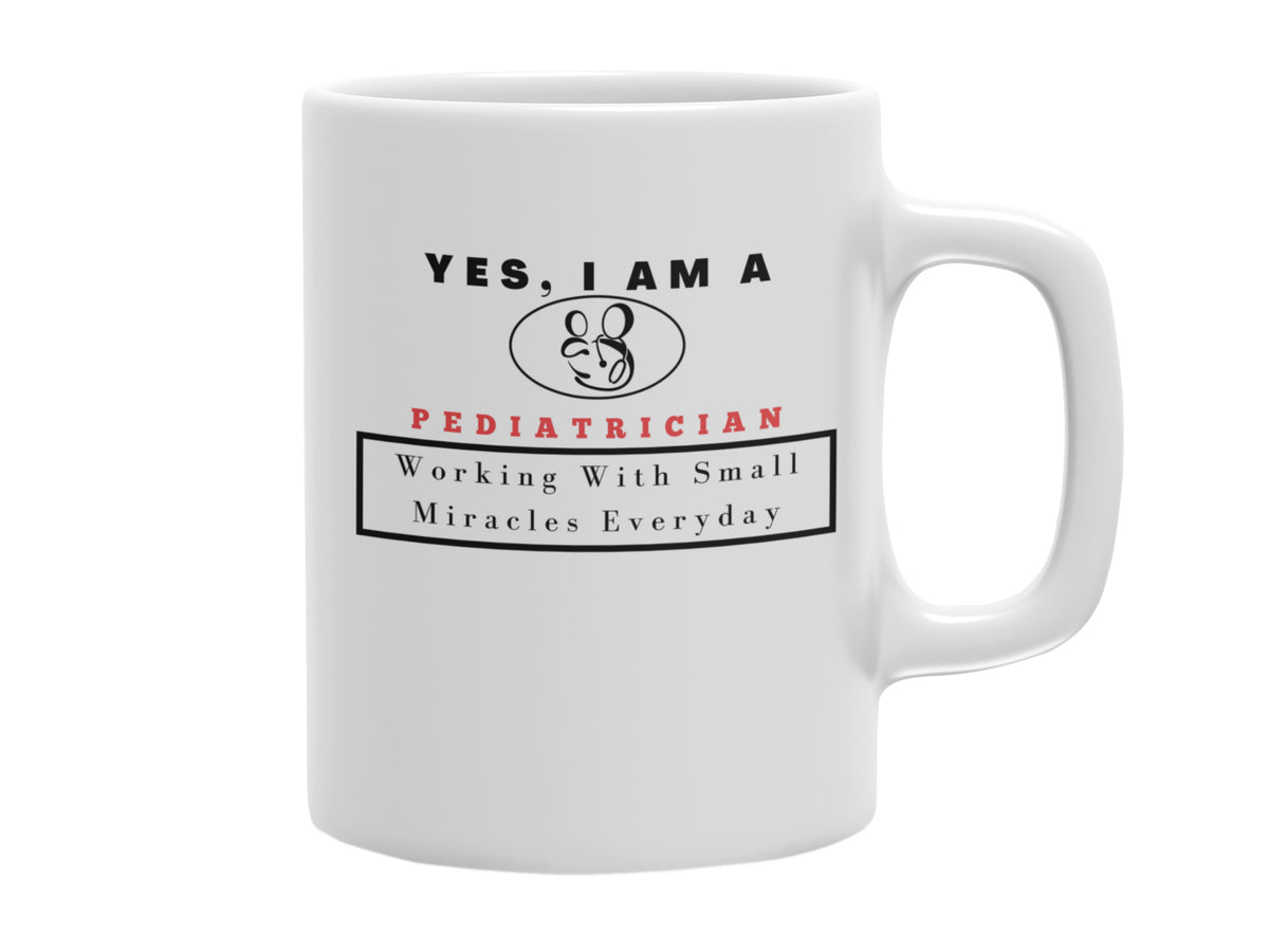 NEW EDGE OCCUPATIONAL MUG &quot;YES, I AM A PEDIATRICIAN MUG&quot; WITH SLOGAN &quot;WORKING WITH SMALL MIRACLES EVERY DAY&quot; - 11 OZ AND 15 OZ SIZES AVAILABLE!