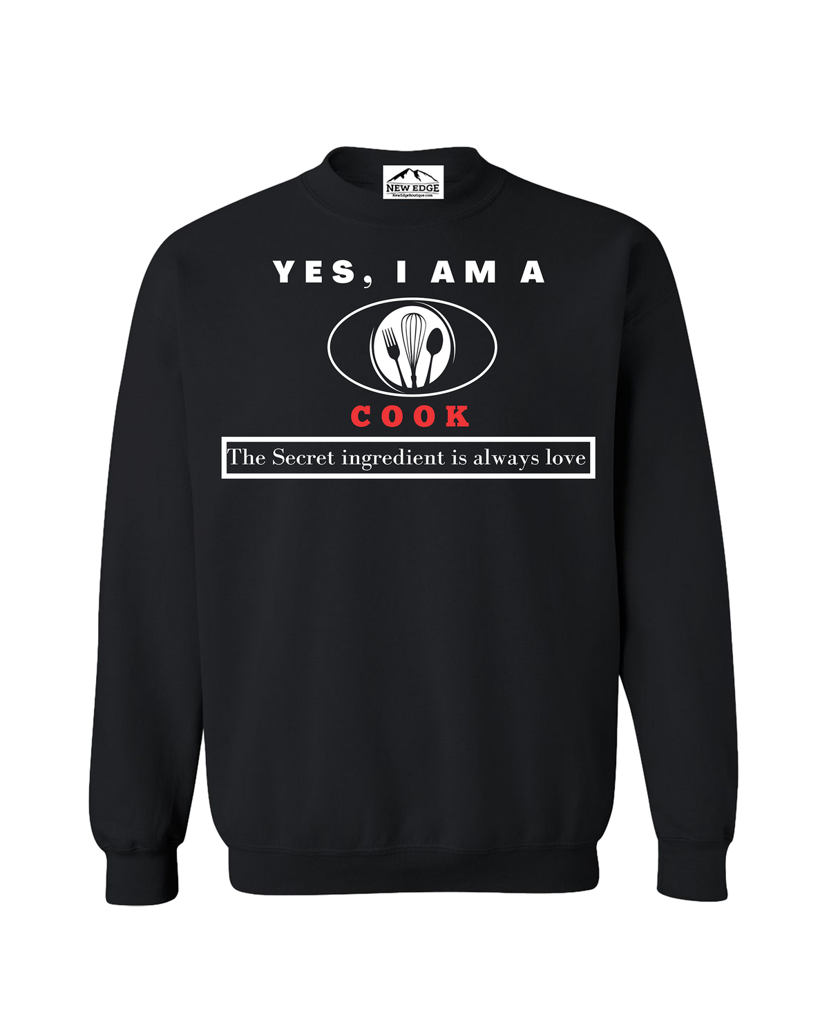 YES, I AM A COOK CREWNECK SWEATSHIRT.	The Secret ingredient is always love.