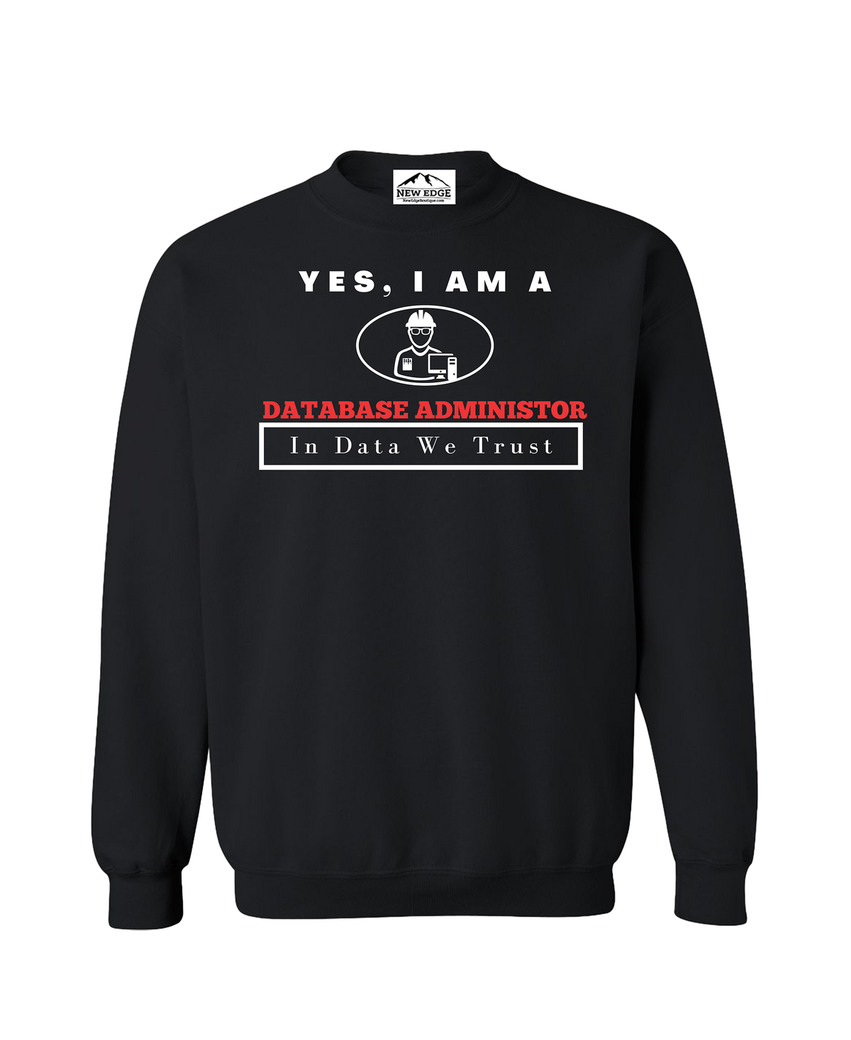 YES, I AM A DATABASE ADMINISTOR CREWNECK SWEATSHIRT.	In Data We Trust.