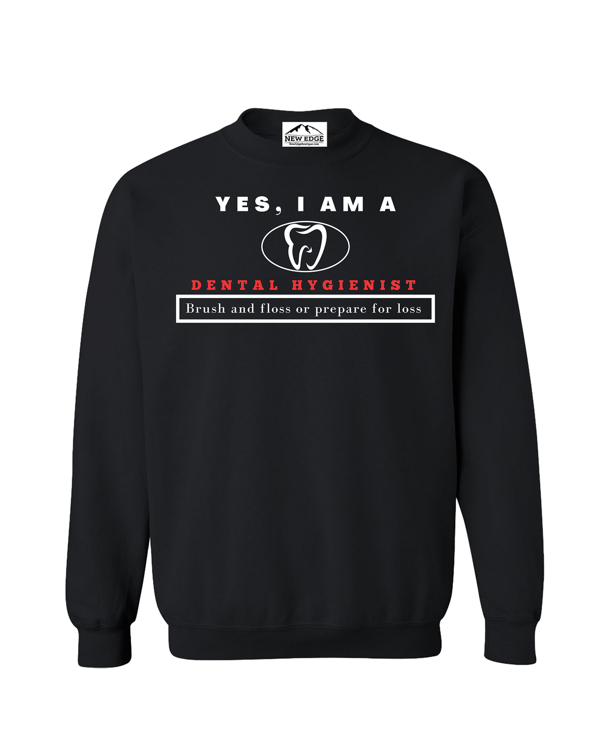 YES, I AM A   DENTAL HYGIENIST CREWNECK SWEATSHIRT.	Brush and floss or prepare for loss.