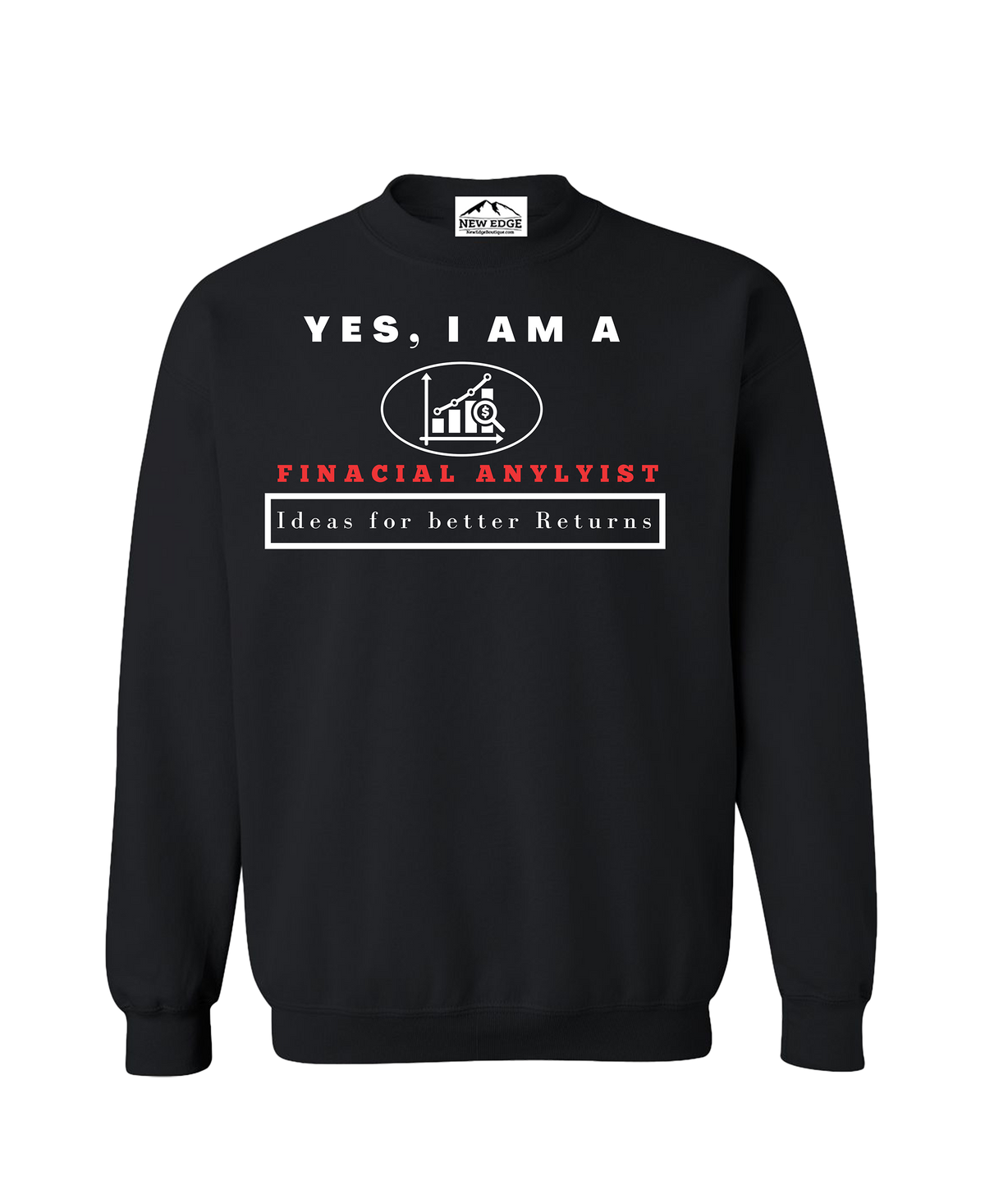 YES, I AM A FINACIAL ANYLYIST CREWNECK SWEATSHIRT.	Ideas for better Returns.