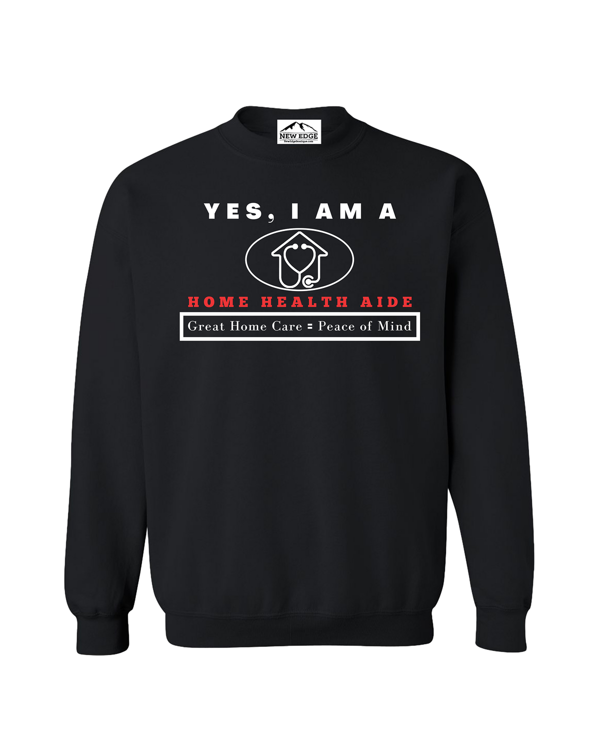 YES, I AM A HOME HEALTH AIDE CREWNECK SWEATSHIRT.	Great Home Care = Peace of Mind.