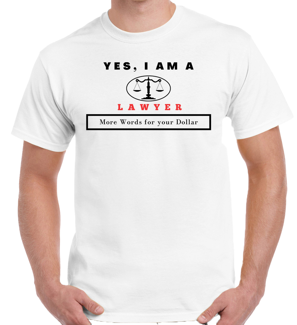 YES, I AM A LAWYER T-SHIRT. 	More Words for your Dollar