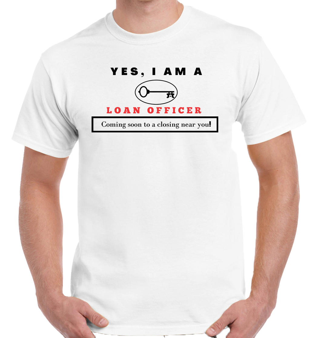 YES, I AM A LOAN OFFICER T-SHIRT. Coming soon to a closing near you!