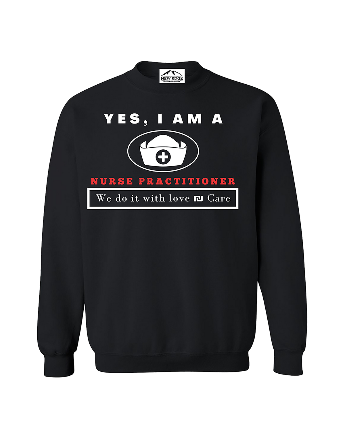 YES, I AM A NURSE PRACTITIONER CREWNECK SWEATSHIRT.	We do it with love &amp; Care.