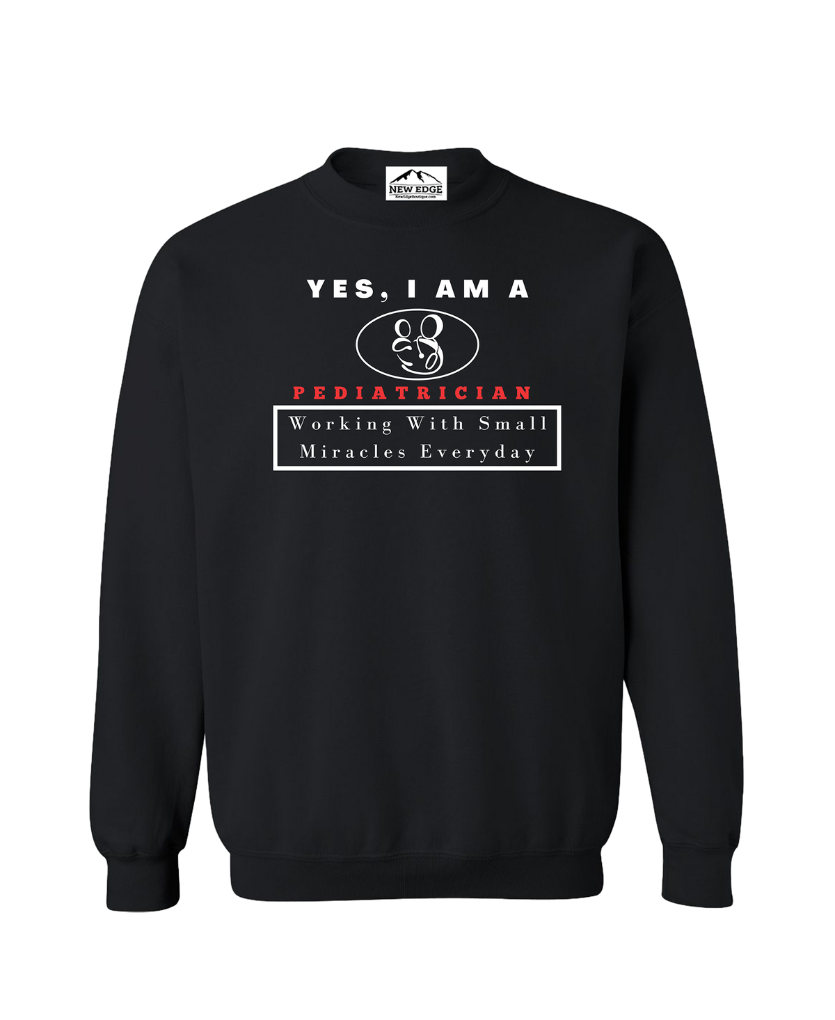 YES, I AM A PEDIATRICIAN CREWNECK SWEATSHIRT.	Working With Small Miracles Every day.