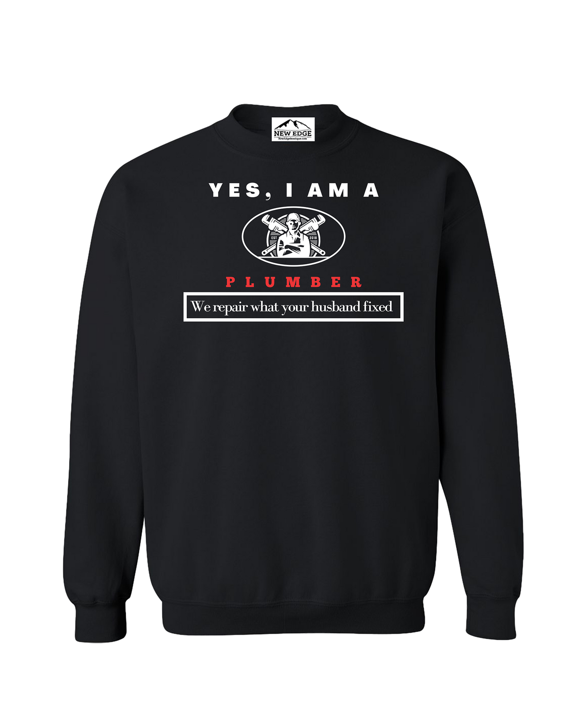 YES, I AM A PLUMBER CREWNECK SWEATSHIRT.	We repair what your husband fixed.