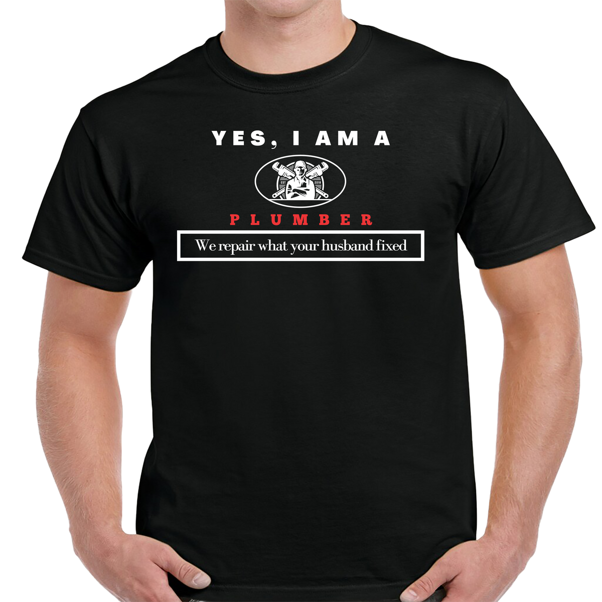 YES, I AM A PLUMBER T-SHIRT.	We repair what your husband fixed